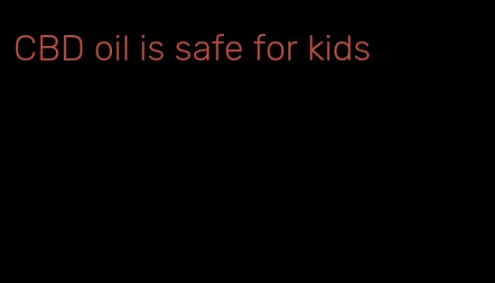 CBD oil is safe for kids