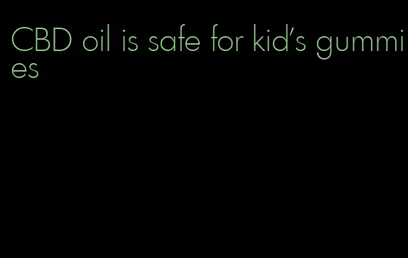 CBD oil is safe for kid's gummies