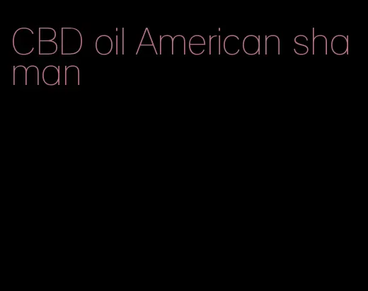 CBD oil American shaman