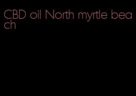 CBD oil North myrtle beach