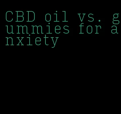 CBD oil vs. gummies for anxiety