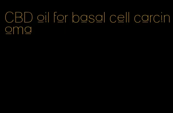 CBD oil for basal cell carcinoma