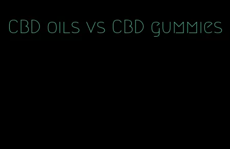 CBD oils vs CBD gummies