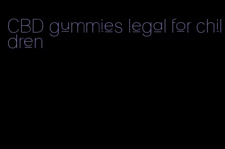 CBD gummies legal for children