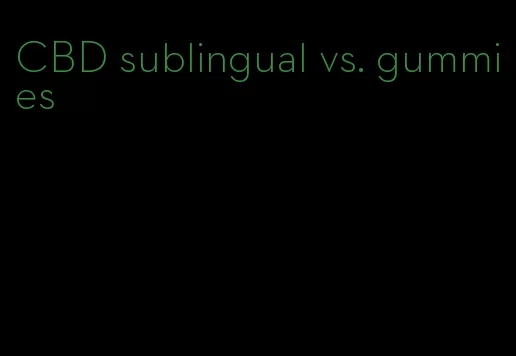 CBD sublingual vs. gummies