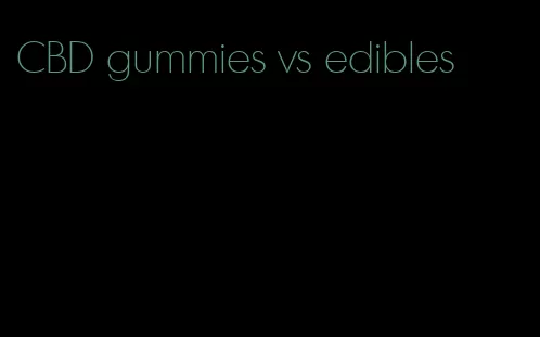 CBD gummies vs edibles