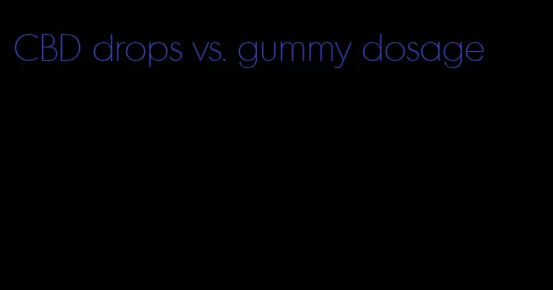 CBD drops vs. gummy dosage