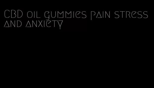 CBD oil gummies pain stress and anxiety