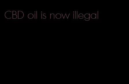 CBD oil is now illegal