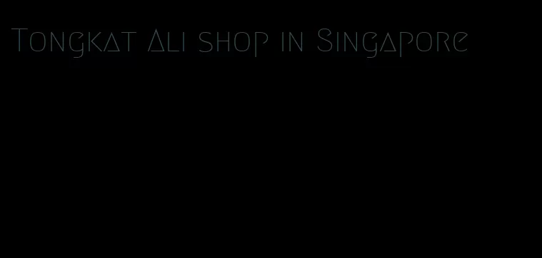 Tongkat Ali shop in Singapore