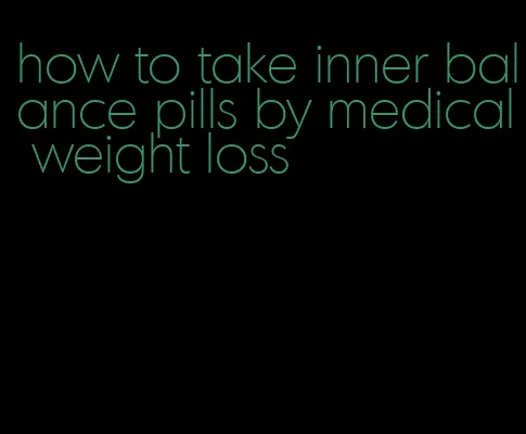 how to take inner balance pills by medical weight loss