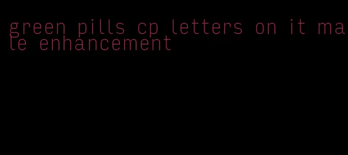 green pills cp letters on it male enhancement