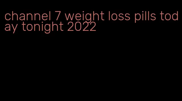 channel 7 weight loss pills today tonight 2022