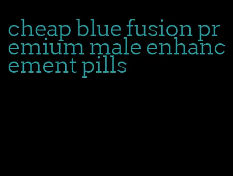 cheap blue fusion premium male enhancement pills