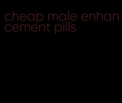 cheap male enhancement pills