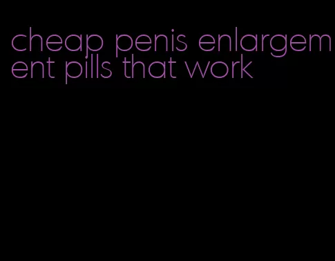 cheap penis enlargement pills that work