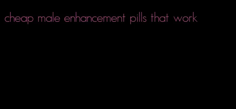 cheap male enhancement pills that work