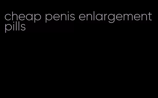 cheap penis enlargement pills