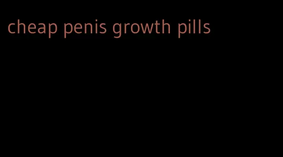 cheap penis growth pills