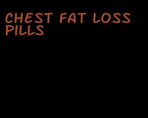 chest fat loss pills