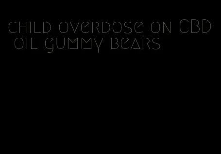 child overdose on CBD oil gummy bears