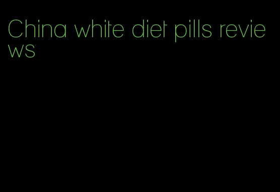 China white diet pills reviews