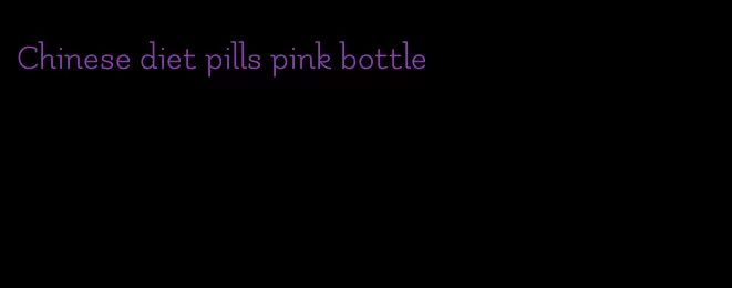 Chinese diet pills pink bottle