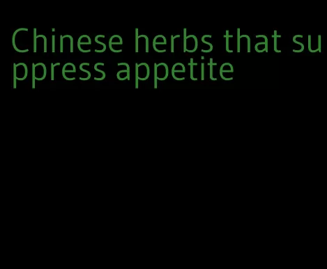 Chinese herbs that suppress appetite