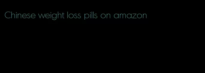 Chinese weight loss pills on amazon