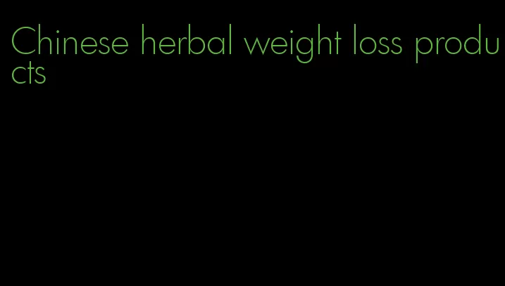 Chinese herbal weight loss products