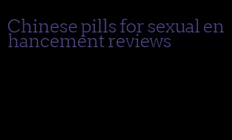 Chinese pills for sexual enhancement reviews