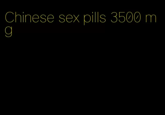 Chinese sex pills 3500 mg