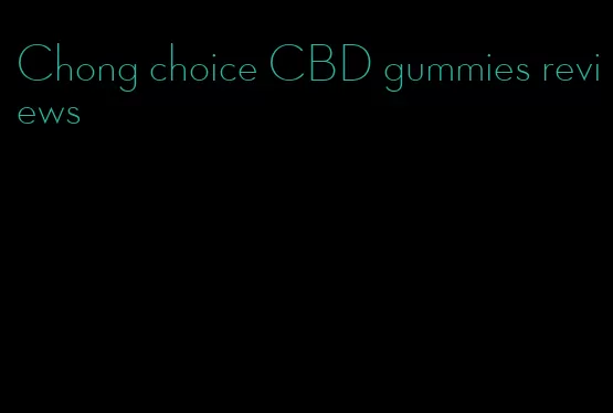 Chong choice CBD gummies reviews