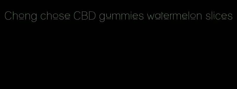 Chong chose CBD gummies watermelon slices