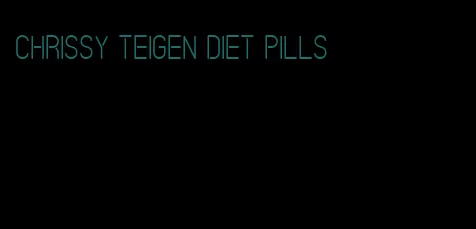 Chrissy Teigen diet pills