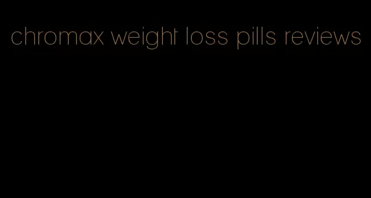 chromax weight loss pills reviews