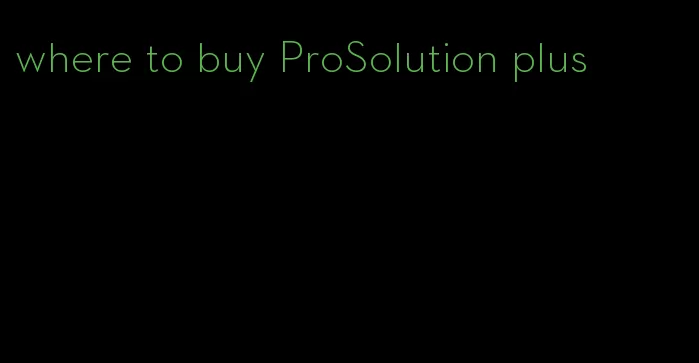 where to buy ProSolution plus