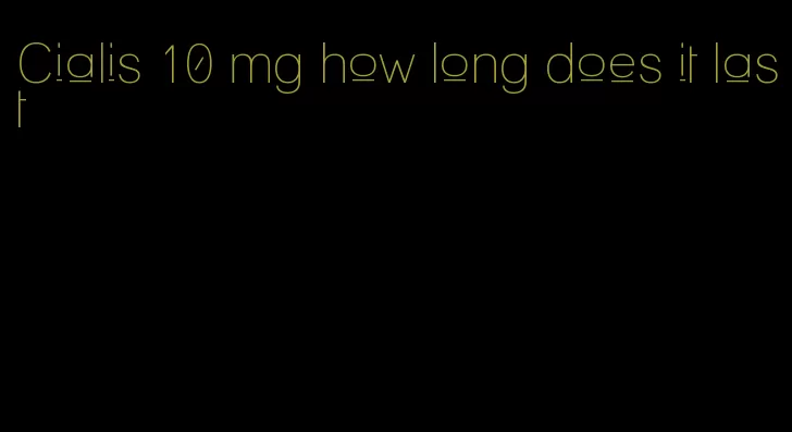 Cialis 10 mg how long does it last