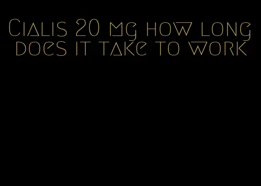 Cialis 20 mg how long does it take to work