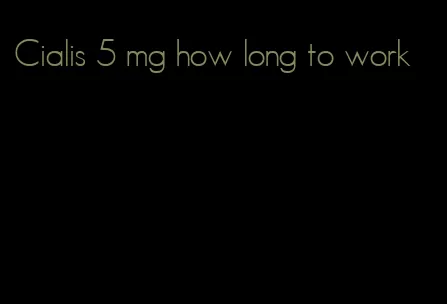 Cialis 5 mg how long to work