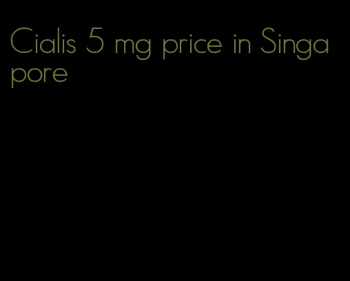 Cialis 5 mg price in Singapore