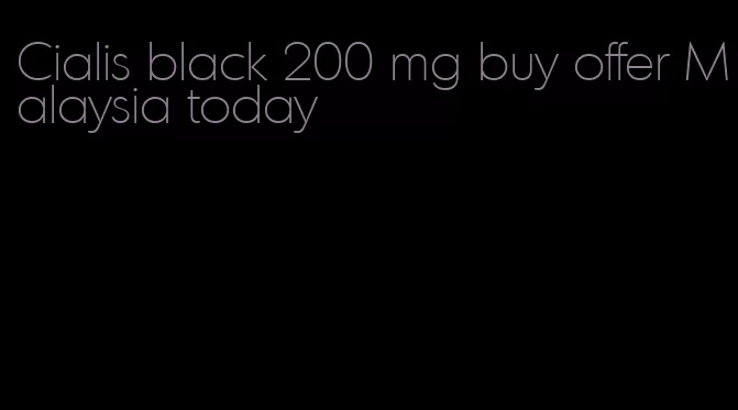 Cialis black 200 mg buy offer Malaysia today