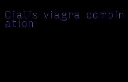 Cialis viagra combination