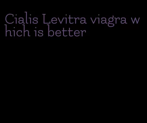 Cialis Levitra viagra which is better