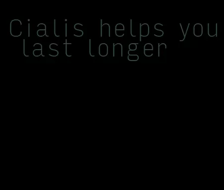 Cialis helps you last longer