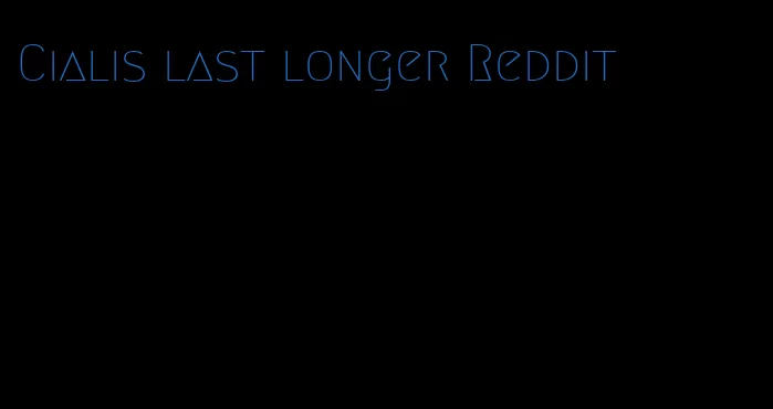 Cialis last longer Reddit