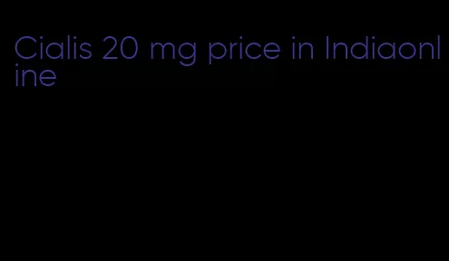 Cialis 20 mg price in Indiaonline