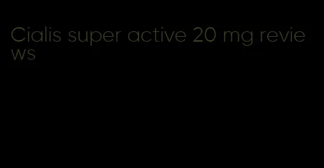 Cialis super active 20 mg reviews