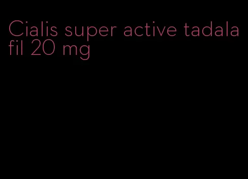 Cialis super active tadalafil 20 mg