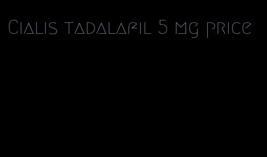 Cialis tadalafil 5 mg price